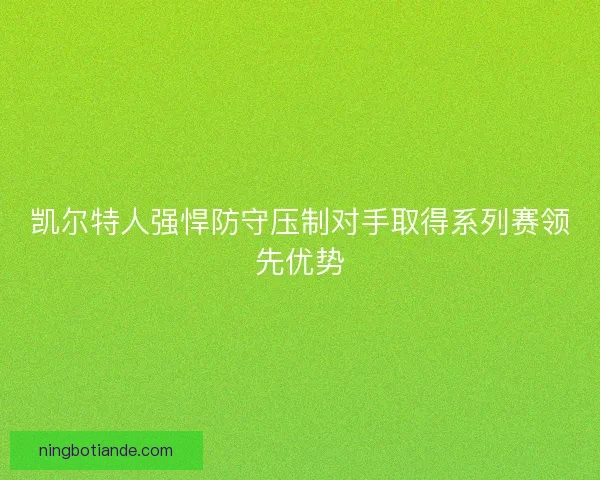 凯尔特人强悍防守压制对手取得系列赛领先优势