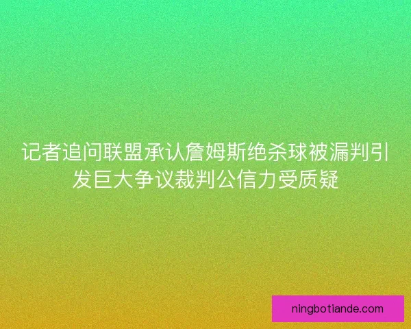 记者追问联盟承认詹姆斯绝杀球被漏判引发巨大争议裁判公信力受质疑