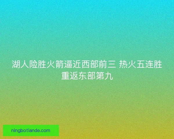 湖人险胜火箭逼近西部前三 热火五连胜重返东部第九